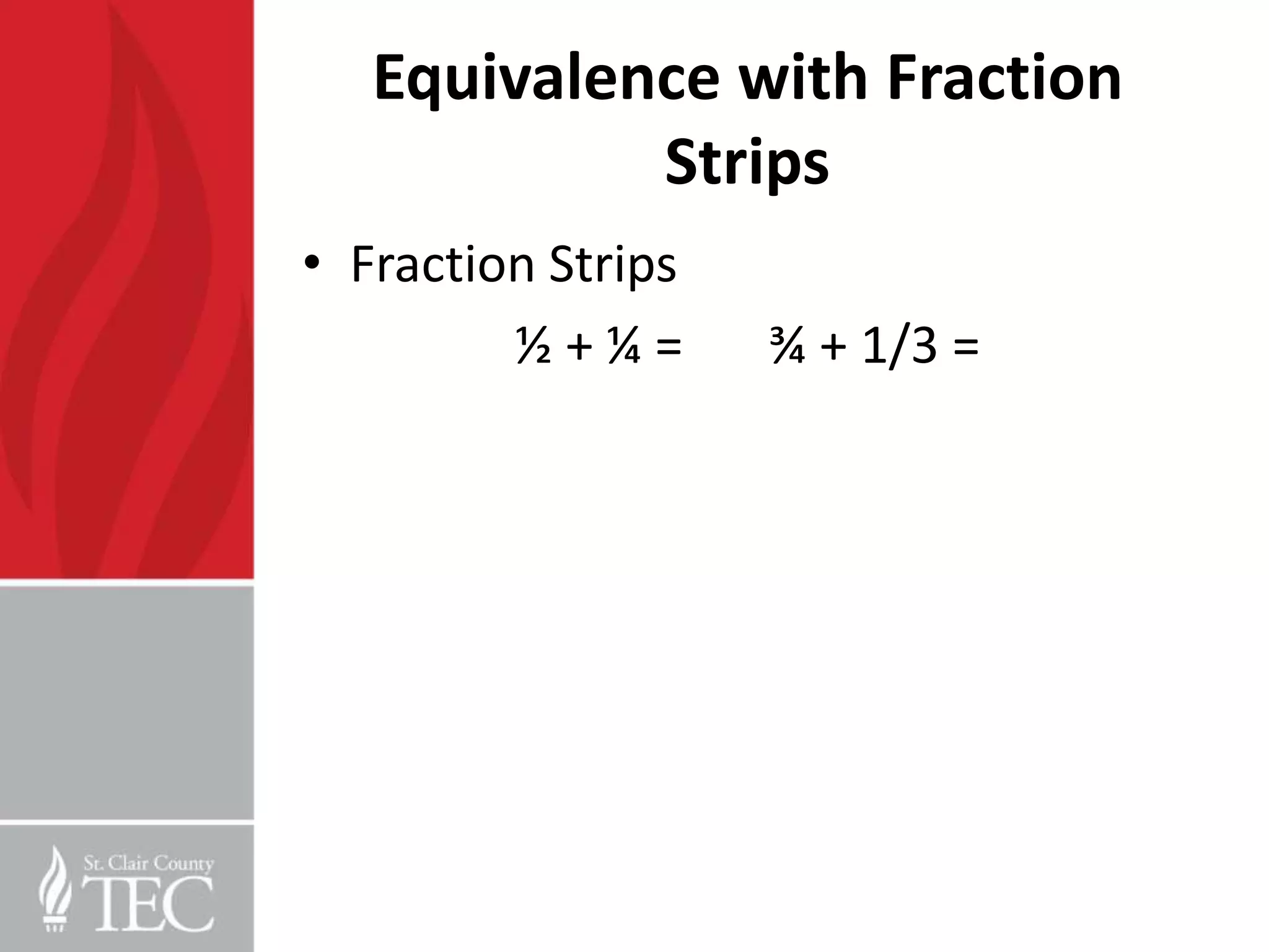 Equivalence with Fraction
            Strips
• Fraction Strips
         ½+¼=       ¾ + 1/3 =
 