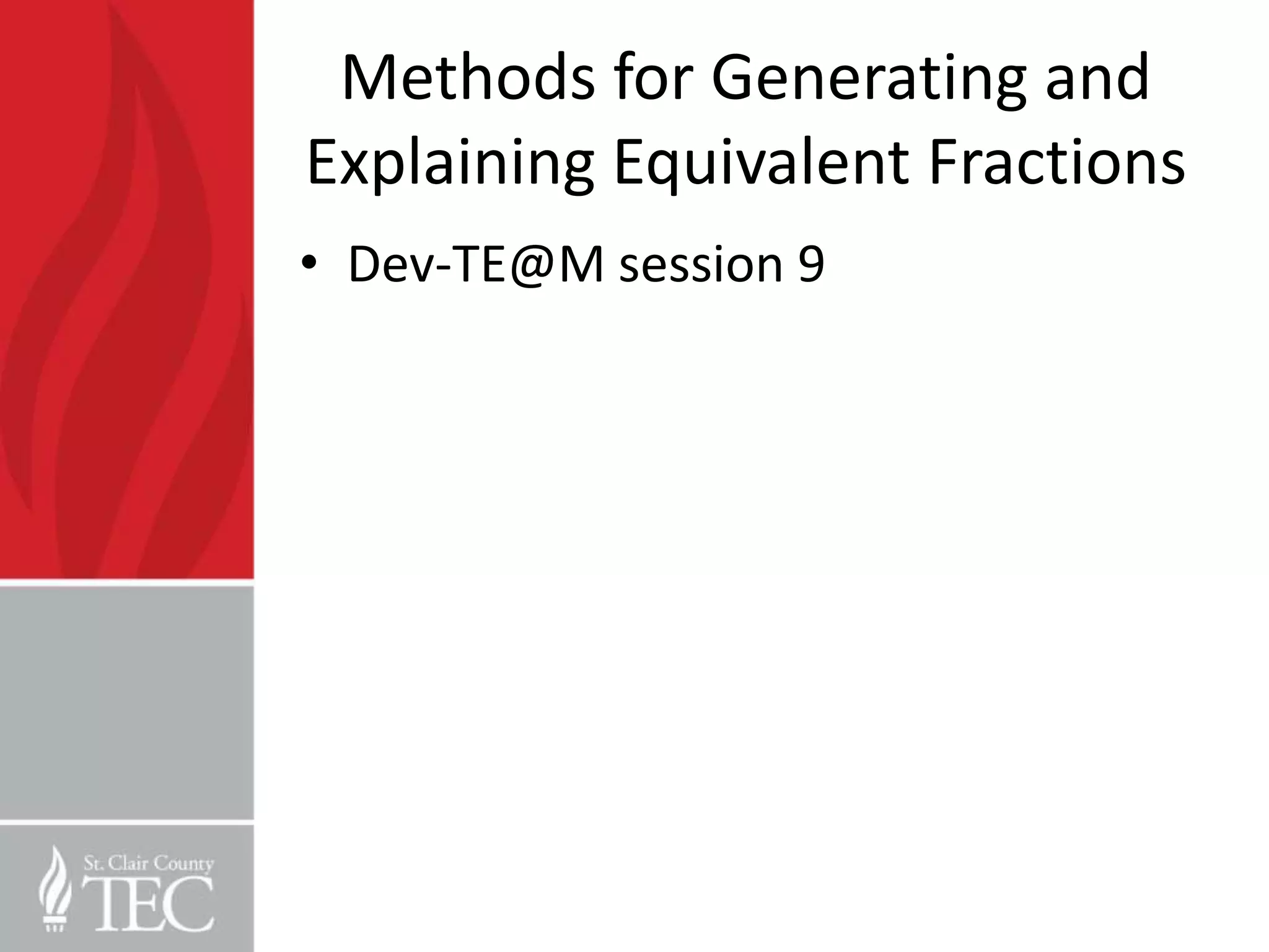 Methods for Generating and
Explaining Equivalent Fractions
• Dev-TE@M session 9
 