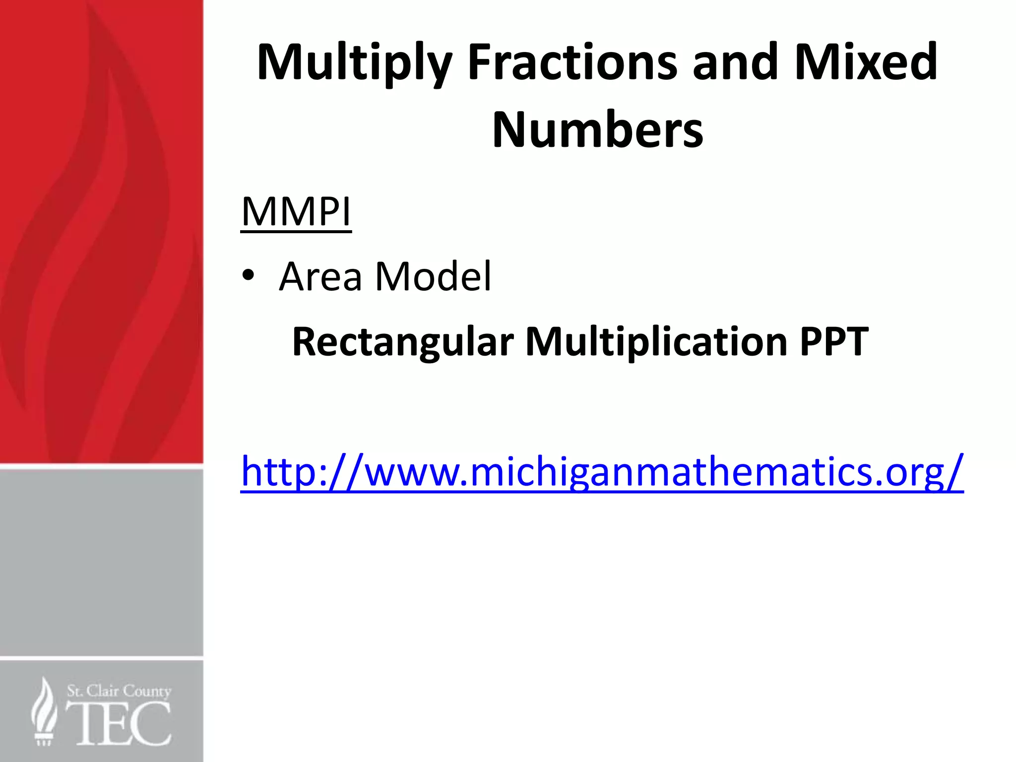 Multiply Fractions and Mixed
          Numbers
MMPI
• Area Model
  Rectangular Multiplication PPT

http://www.michiganmathematics.org/
 