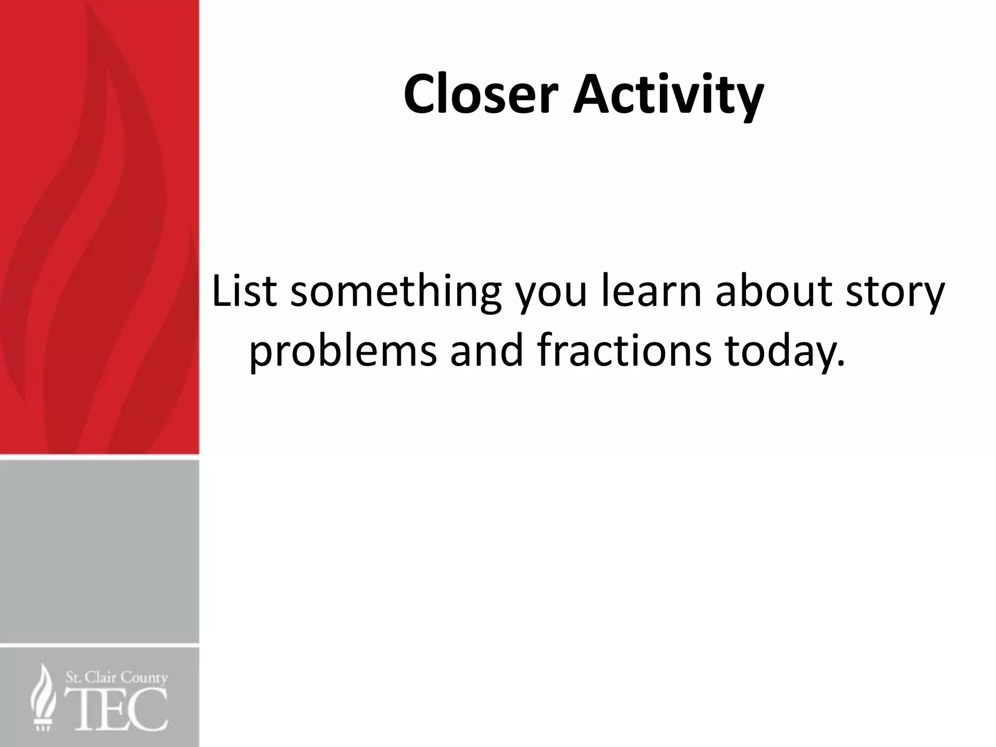 Closer Activity


List something you learn about story
  problems and fractions today.
 