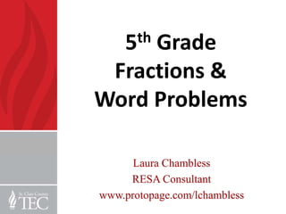5th
     Grade
 Fractions &
Word Problems

      Laura Chambless
     RESA Consultant
www.protopage.com/lchambless
 