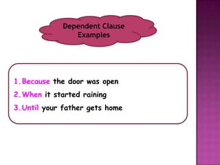 Dependent Clause
                Examples




1.Because the door was open
2.When it started raining
3.Until your father gets home
 