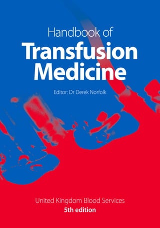 Handbook of
Transfusion
Medicine
Editor: Dr Derek Norfolk
United Kingdom Blood Services
5th edition
 