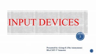 INPUT DEVICES
Presented by: Group-E (The Anonymous)
BSc.CSIT 1st Semester
1
 