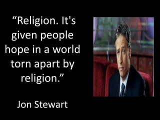 “Religion. It's
 given people
hope in a world
 torn apart by
   religion.”

  Jon Stewart
 