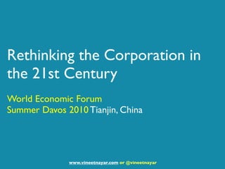 Rethinking the Corporation in
the 21st Century
World Economic Forum
Summer Davos 2010 Tianjin, China




              www.vineetnayar.com or @vineetnayar
 