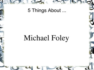 5 Things About ... Michael Foley 