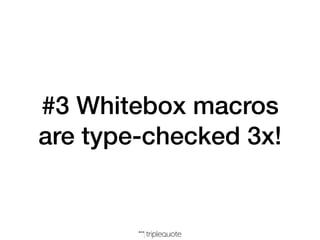 #3 Whitebox macros
are type-checked 3x!
 