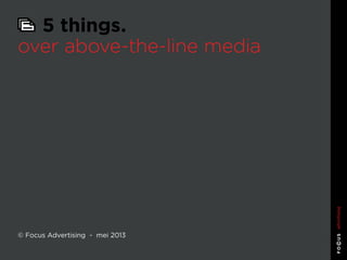 5 things. over above-the-line media
5 things.
over above-the-line media
© Focus Advertising - mei 2013
 