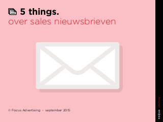 5 things.
over sales nieuwsbrieven
© Focus Advertising - september 2015
 