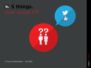 5 things. over social HR
5 things.
over social HR
© Focus Advertising - juli 2013
 