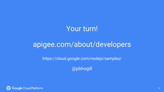 18@bretmcg 18
Your turn!
apigee.com/about/developers
https://cloud.google.com/nodejs/samples/
@pbhogill
 