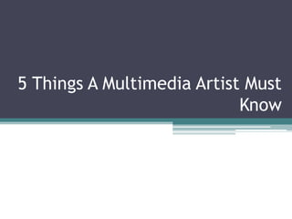 5 Things A Multimedia Artist Must
Know
 