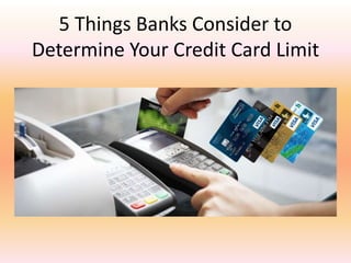 5 Things Banks Consider to
Determine Your Credit Card Limit
 