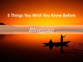 5 Things You Wish You Knew Before
Blogging
 