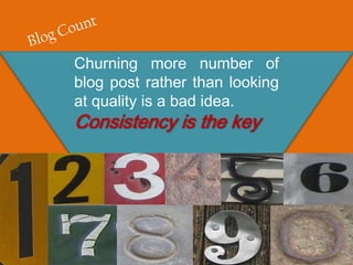 Churning more number of
blog post rather than looking
at quality is a bad idea.
Consistency is the key
 