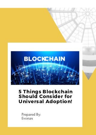 5 Things Blockchain
Should Consider for
Universal Adoption!
Prepared By:
Evonax
 