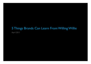 5 Things Brands Can Learn From Willing Willie
April 2011




                                                1
 