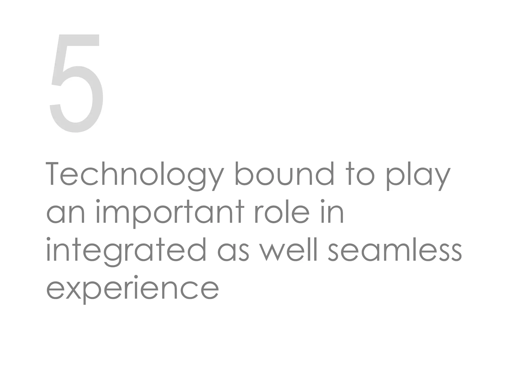 5
Technology bound to play
an important role in
integrated as well seamless
experience
 