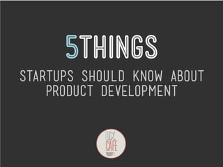 5things
Startups SHOULD know about
    product development
 
