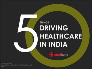 THINGS
DRIVING
HEALTHCARE
IN INDIA
DR VIJAY RAAGHAVAN ,
ENGAGEMENT MANAGER , MEDIUM HEALTHCARE CONSULTING,
INDIA
 