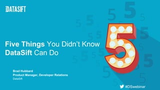 Brad Hubbard
Product Manager, Developer Relations
DataSift
Five Things You Didn’t Know
DataSift Can Do
#DSwebinar
 