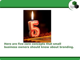 Here are five core concepts that small
business owners should know about branding.
 