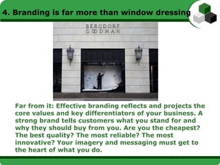 4. Branding is far more than window dressing




  Far from it: Effective branding reflects and projects the
  core values...