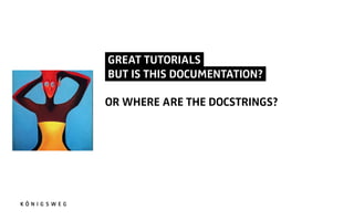 GREAT TUTORIALS.
BUT IS THIS DOCUMENTATION?.
OR WHERE ARE THE DOCSTRINGS?
 