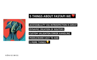 5 THINGS ABOUT FASTAPI WE ❤.
ACCESSIBLILITY VIA INTROSPECTION IS GREAT.
DYNAMIC CREATION OF ROUTERS.
CUSTOM VALIDATON ERROR HANDLING .
MIDDLEWARE EASY TO ADD.
5 MORE THINGS !!.
 