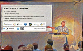 ALEXANDER C. S. HENDORF
MANAGING PARTNER
DATA & AI AT KÖNIGSWEG
PYTHON SOFTWARE FOUNDATION FELLOW, PYTHON SOFTWAREVERBAND CHAIR,
EUROPYTHON BOARD, PYCONDE & PYDATA BERLIN CHAIR
PYDATA FRANKFURT & SÜDWEST
@HENDORF python@hendorf.com
 