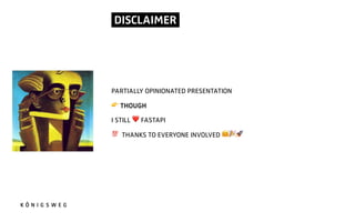 DISCLAIMER.
PARTIALLY OPINIONATED PRESENTATION
! THOUGH
I STILL ❤ FASTAPI
# THANKS TO EVERYONE INVOLVED $%&
 