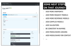 SOME NEXT STEPS
ON THAT JOURNEY.
- ADD MORE ENDPOINTS
- ADD MORE REQUEST MODELS
- ADD MORE RESPONSE MODELS
- ADD COMPLEX MODELS
- ADD VALIDATORS
- BE CONISTENT IN NAMING
- ADD MIDDLEWARE LOGGING
- ADD MIDDLEWARE FOR CONTEXT
- …
 