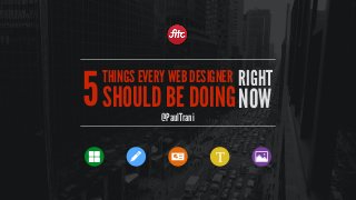 RIGHT
NOW
THINGS EVERY WEB DESIGNER
SHOULD BE DOING
@PaulTrani
5
T
 