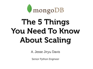The 5 Things
You Need To Know
About Scaling
A. Jesse Jiryu Davis 
 
Senior Python Engineer
 