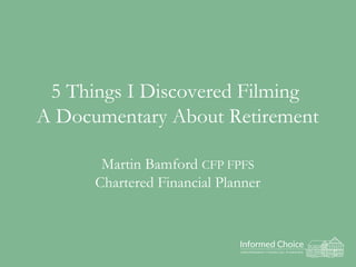 5 Things I Discovered Filming
A Documentary About Retirement
Martin Bamford CFP FPFS
Chartered Financial Planner
 