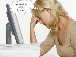 Not another
online
lecture.

 