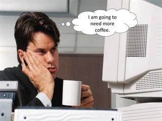 I am going to
need more
coffee.

 