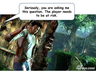 Seriously, you are asking me
this question. The player needs
to be at risk.

 