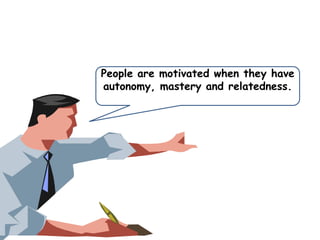 People are motivated when they have
autonomy, mastery and relatedness.

 