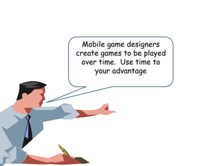 Mobile game designers
create games to be played
over time. Use time to
your advantage

 