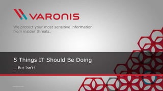 VARONIS SYSTEMS
We protect your most sensitive information
from insider threats.
5 Things IT Should Be Doing
… But Isn’t!
 