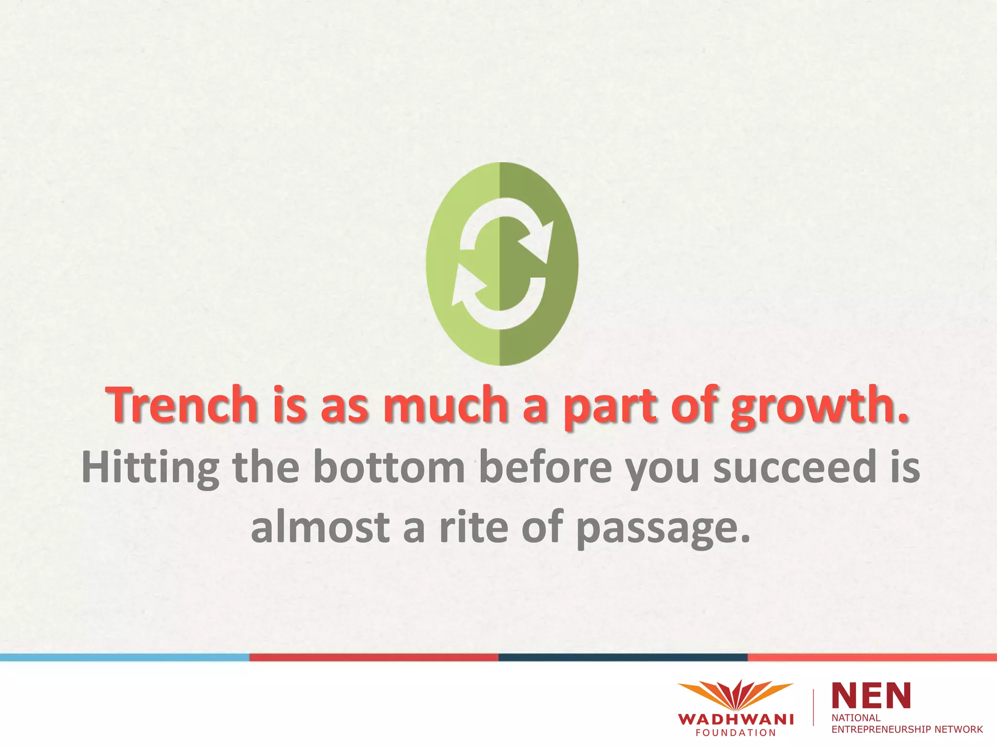 Trench is as much a part of growth.
Hitting the bottom before you succeed is
almost a rite of passage.
 