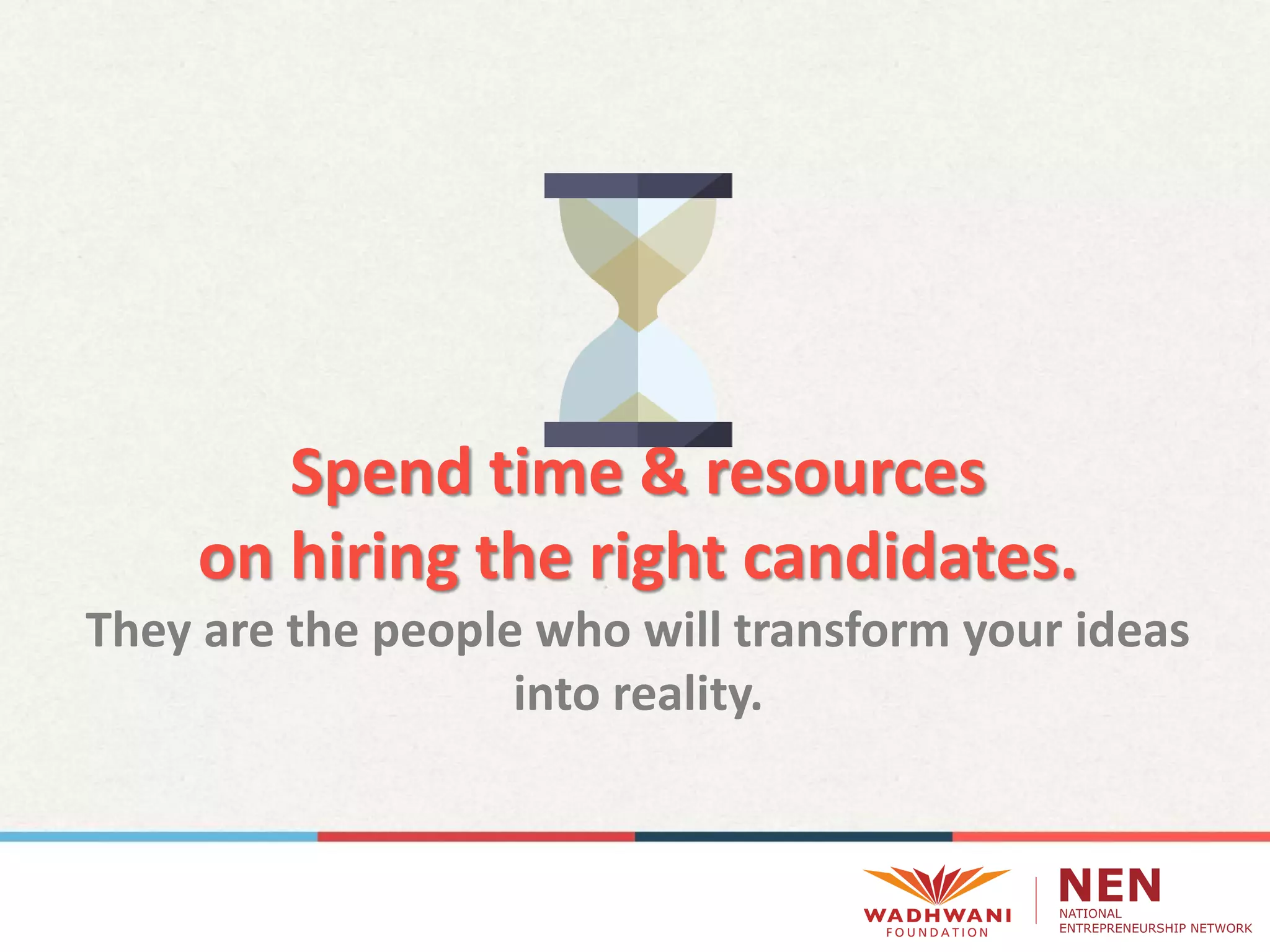 Spend time & resources
on hiring the right candidates.
They are the people who will transform your ideas
into reality.
 