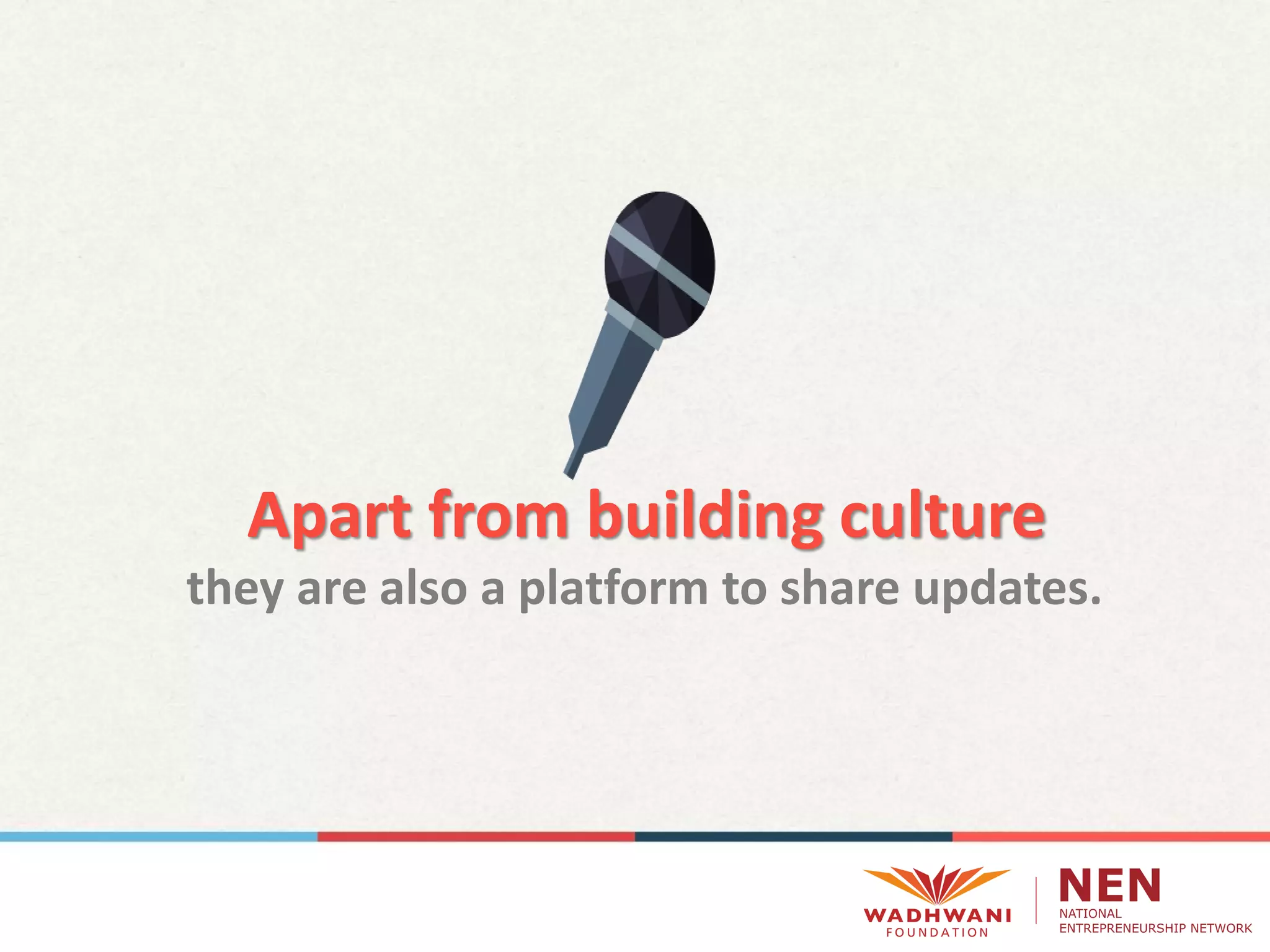 Apart from building culture
they are also a platform to share updates.
 
