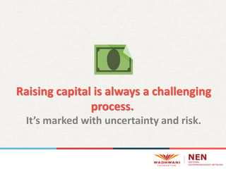 Raising capital is always a challenging
process.
It’s marked with uncertainty and risk.
 