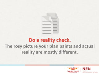 Do a reality check.
The rosy picture your plan paints and actual
reality are mostly different.
 
