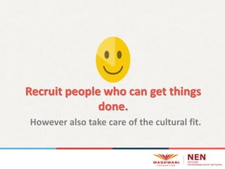Recruit people who can get things
done.
However also take care of the cultural fit.
 