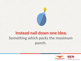 Instead nail down one idea.
Something which packs the maximum
punch.
 