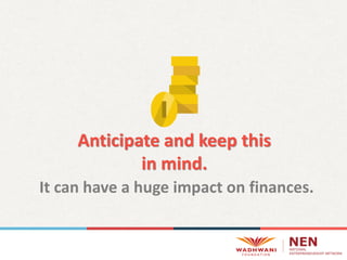 Anticipate and keep this
in mind.
It can have a huge impact on finances.
 